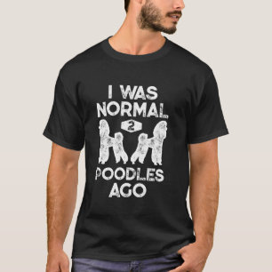 I Was Normal 2 Poodles Ago Funny Poodle Dog Lover  T-Shirt