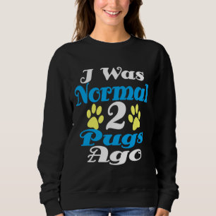 i was normal 2 pugs ago Classic T-Shirt 193 Sweatshirt