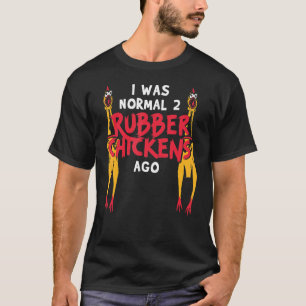 I Was Normal 2 Rubber Chickens Ago Love Rubber Ch T-Shirt