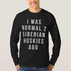 I Was Normal 2 Siberian Huskies Ago Relaxed Fit T-Shirt