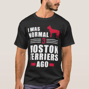 I Was Normal 3 Boston Terriers Ago T-Shirt