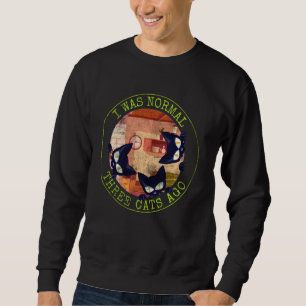 I Was Normal 3 Cats Ago Funny Cat Statement Sweatshirt