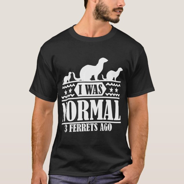 I WAS NORMAL 3 FERRETS AGO T-Shirt (Front)