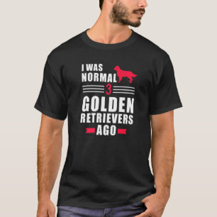 I Was Normal 3 Golden Retrievers Ago T-Shirt