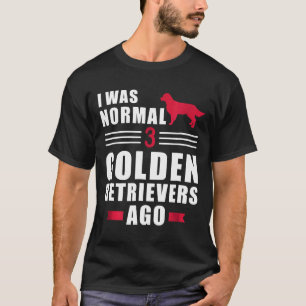 I Was Normal 3 Golden Retrievers Ago T-Shirt