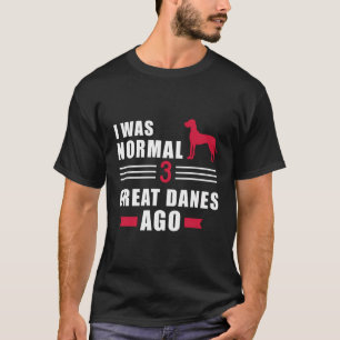 I Was Normal 3 Great Danes Ago T-Shirt