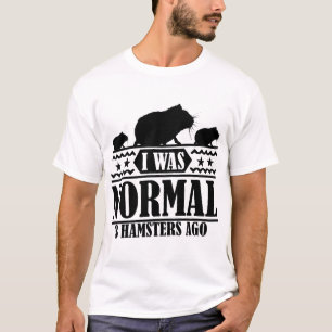I WAS NORMAL 3 HAMSTERS AGO T-Shirt