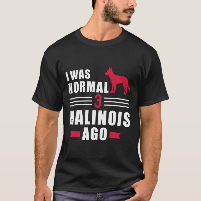 I Was Normal 3 Malinois Ago T-Shirt (Front)