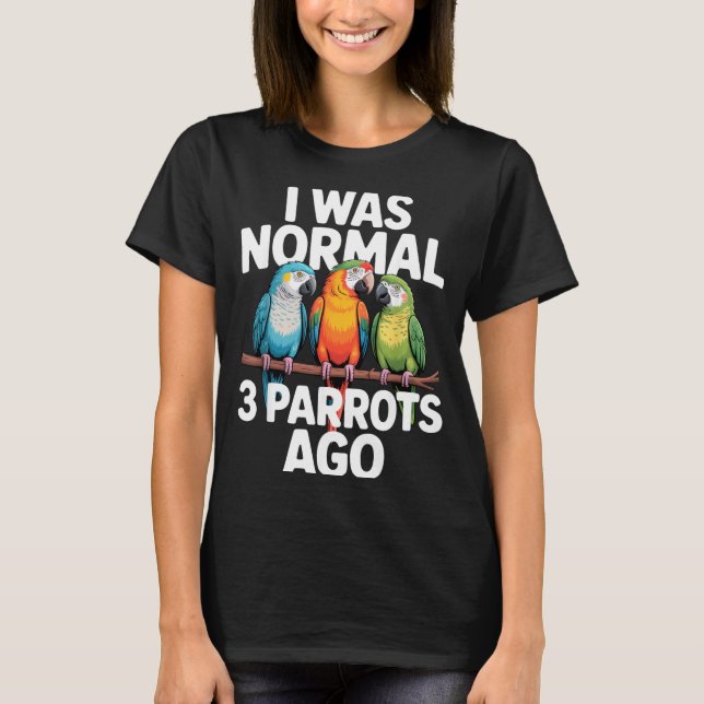 I Was Normal 3 Parrots Ago Funny Bird Lover Casual T-Shirt (Front)