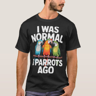 I Was Normal 3 Parrots Ago Funny Bird Lover Casual T-Shirt