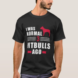 I Was Normal 3 Pit Bulls Ago T-Shirt