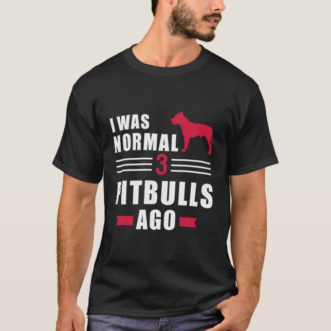 I Was Normal 3 Pit Bulls Ago T-Shirt (Front)