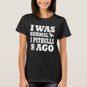 I was normal 3 pitbulls before dog and Pitbull ow T-Shirt