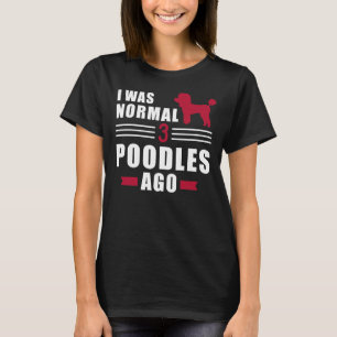 I Was Normal 3 Poodles Ago T-Shirt