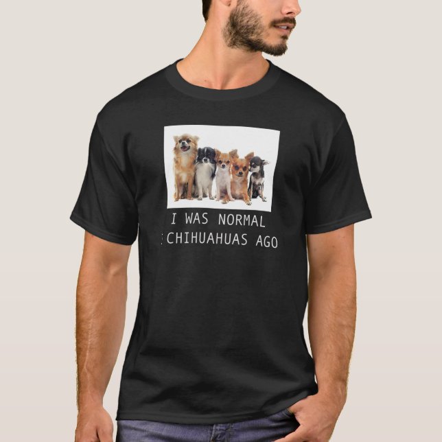 I Was Normal 5 Chihuahuas Ago T-Shirt (Front)
