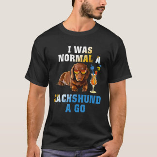 I Was Normal A Dachshund A Go Funny Dog Lover Gift T-Shirt