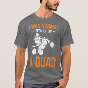 I Was Normal Before I Had A Quad Quad Bike Rider  T-Shirt