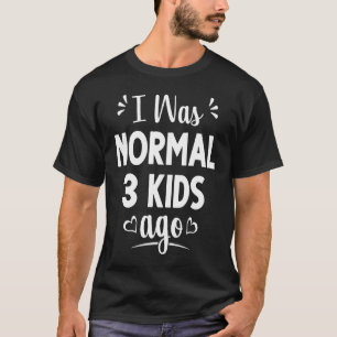 I Was Normal Three Kids Ago  New Mom Sayings T-Shirt