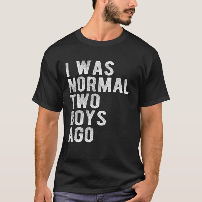 I Was Normal Two Boys Ago Father Day Dad Daddy Pap T-Shirt (Front)