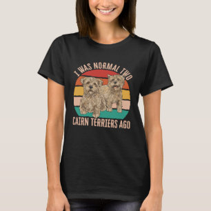 I Was Normal Two Cairn Terriers Ago T-Shirt