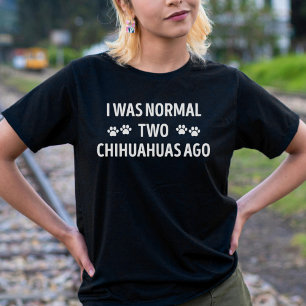 I Was Normal Two Chihuahuas Ago Funny Chihuahua T-Shirt