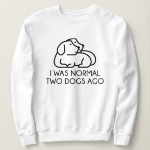 I Was Normal Two Dogs Ago Sweatshirt