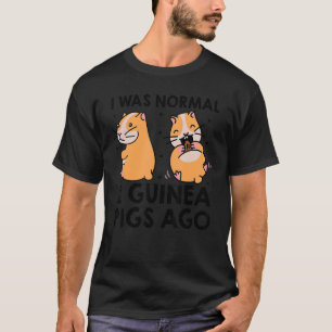 I Was Normal Two Guinea Pigs Ago Guinea Pig Owner T-Shirt