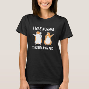 I Was Normal Two Guinea Pigs Ago Guinea Pig Owner T-Shirt