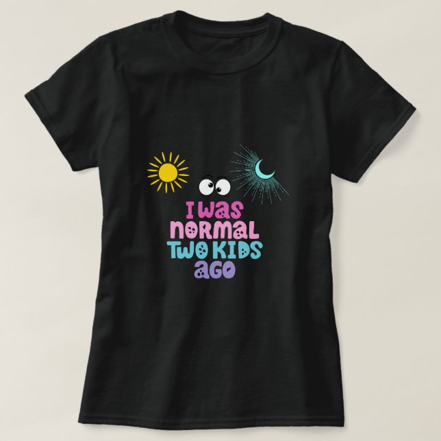 I was normal two kids ago T-Shirt (Design Front)