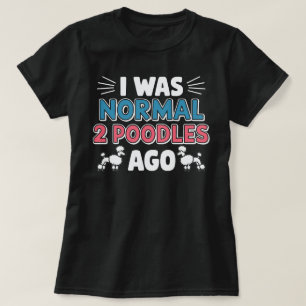I Was Normal Two Poodles Ago T-Shirt