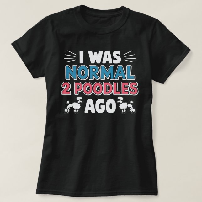 I Was Normal Two Poodles Ago T-Shirt (Design Front)