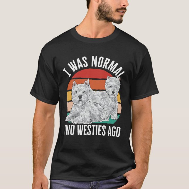 I Was Normal Two Westies Ago West Highland White T T-Shirt (Front)