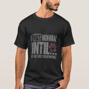 I Was Normal Until I Got My First Goldendoodle Own T-Shirt