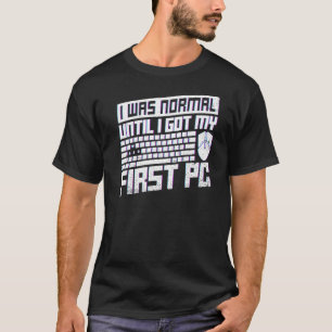 I Was Normal Until I Got My First Pc For A Pc Nerd T-Shirt