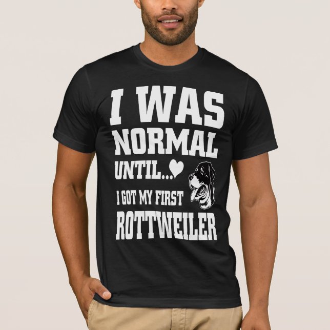 I was normal until I got my first rottweiler T-Shirt (Front)