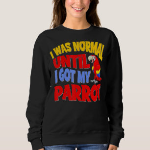 I Was Normal Until I Got My Parrot Bird Pet Avian Sweatshirt
