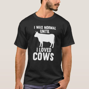 I Was Normal Until I Loved Cows Cow Cows Farm T-Shirt