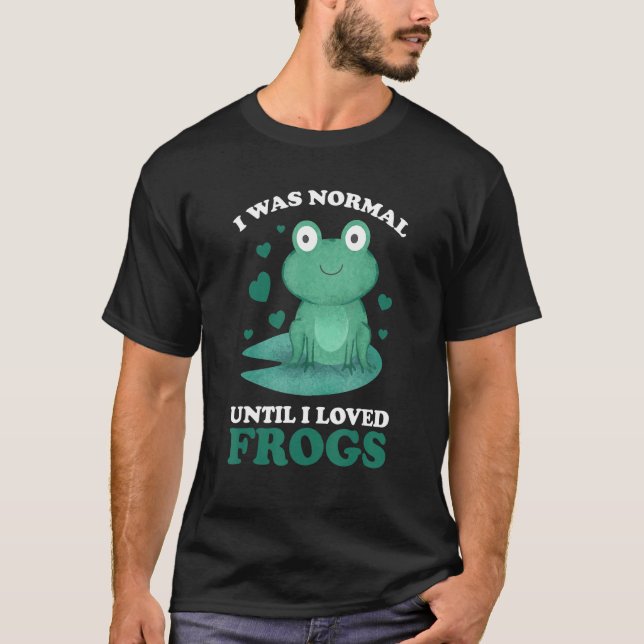 I was normal until I loved Frogs Frogs T-Shirt (Front)