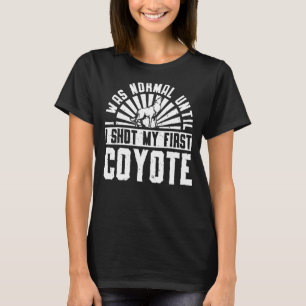 I Was Normal Until I Shot My First Coyote 2 T-Shirt