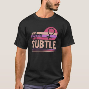 I Was Not Made To Be Subtle Feminism Apparel T-Shirt
