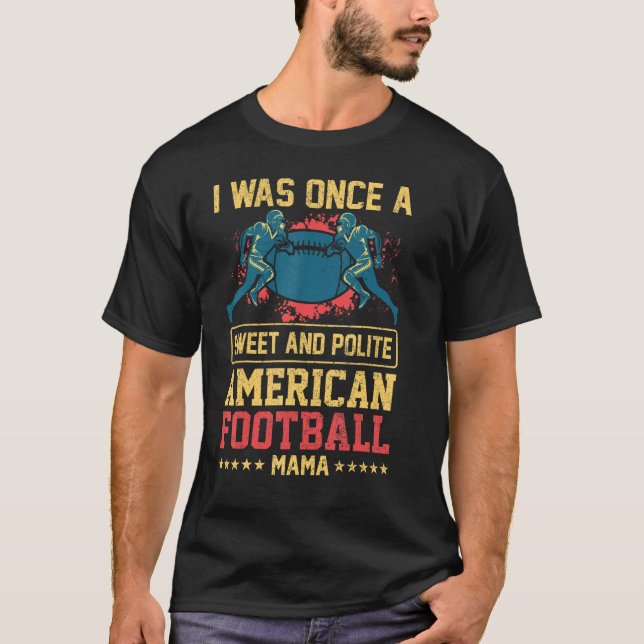 I Was Once A Sweet And Polite American Football Ma T-Shirt (Front)