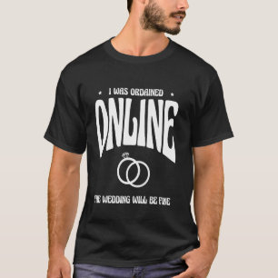 I Was Ordained Online The Wedding Will Be Fine Off T-Shirt
