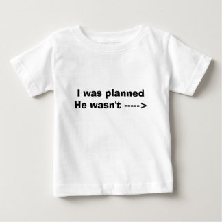 I was planned He wasn't -----> Baby T-Shirt