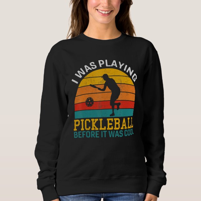 I Was Playing Pickleball Before It Was Cool Player Sweatshirt (Front)