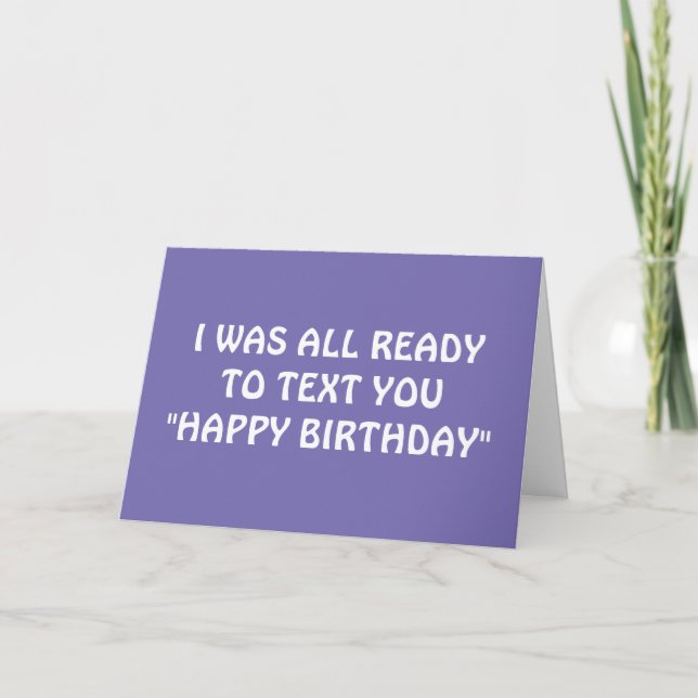 I WAS READY TO TEXT U HAPPY BIRTHDAY, BUT.... CARD (Front)