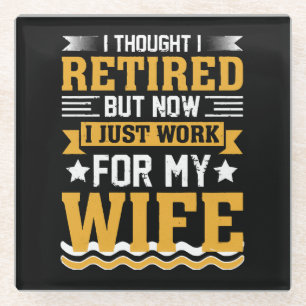 I was retired but now I just work for my wife Glass Coaster