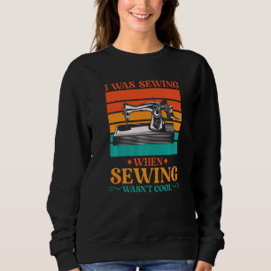 I Was Sewing When Sewing Wasn't Cool for a Tailors Sweatshirt