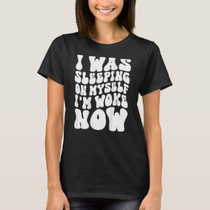I Was Sleeping On Myself I m Woke Now Groovy On Ba T-Shirt