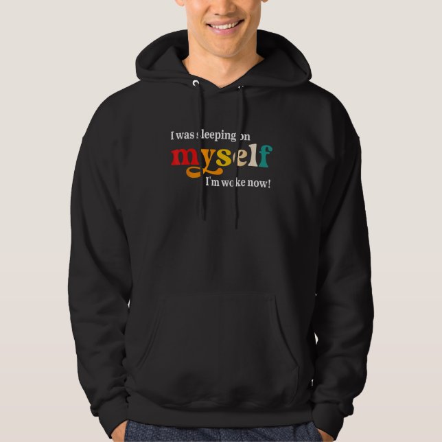 I Was Sleeping On Myself I'm Woke Now Apparel Hoodie (Front)