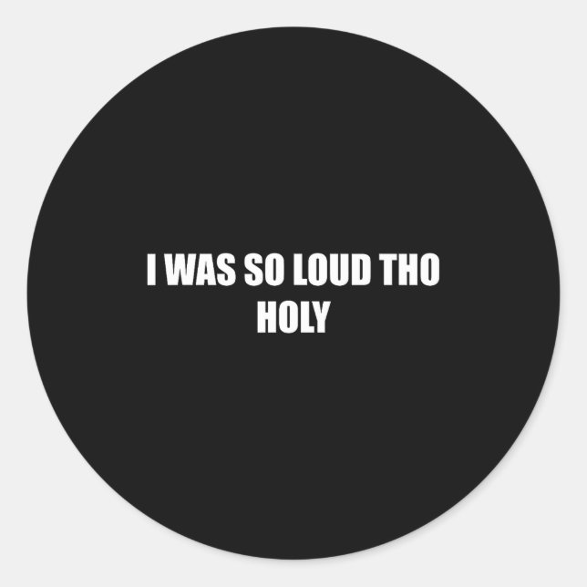 I Was So Loud Tho Holy Funny Loud Reaction Meme Wo Classic Round Sticker (Front)
